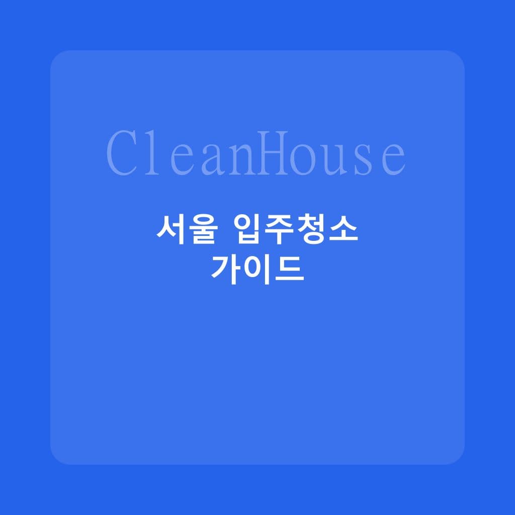 서울 아파트 입주청소 체크 가이드: 지역별 특징과 팁 - 입주청소
