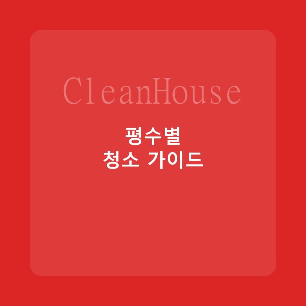 평수별 입주청소 소요시간과 준비사항 한눈에 정리 - 입주청소